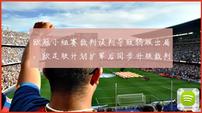 欧冠小组赛裁判误判导致弱旅出局,欧足联计划扩军后同步升级裁判培训体系