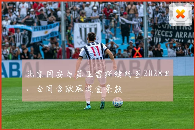 北京国安与苏亚雷斯续约至2028年,合同含欧冠奖金条款