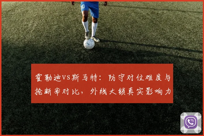 霍勒迪vs斯马特:防守对位难度与抢断率对比,外线大锁真实影响力评估