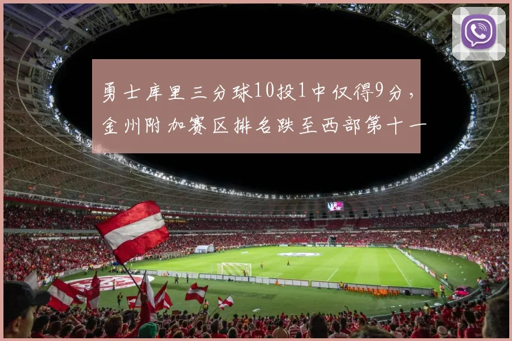 勇士库里三分球10投1中仅得9分,金州附加赛区排名跌至西部第十一