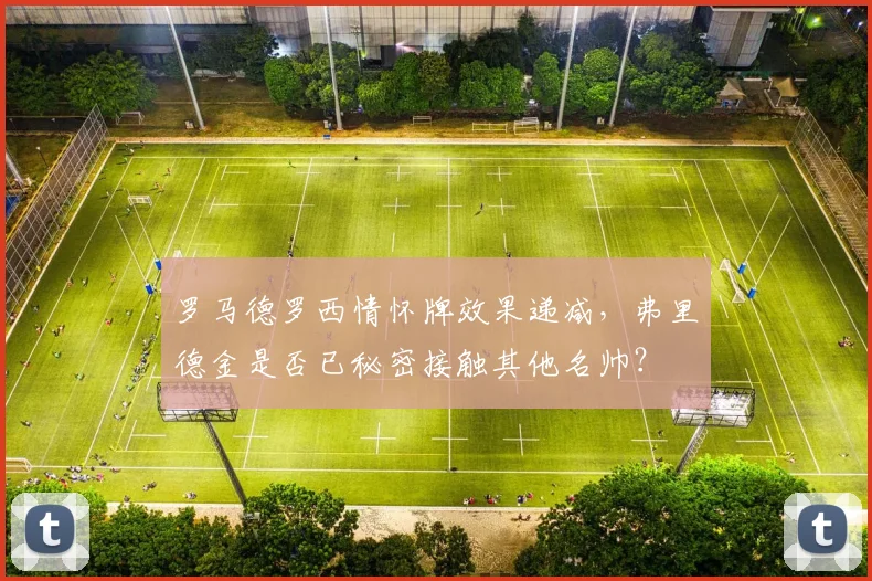 罗马德罗西情怀牌效果递减,弗里德金是否已秘密接触其他名帅?
