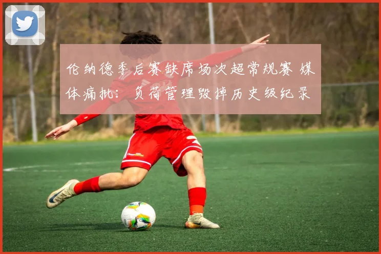 伦纳德季后赛缺席场次超常规赛 媒体痛批:负荷管理毁掉历史级纪录